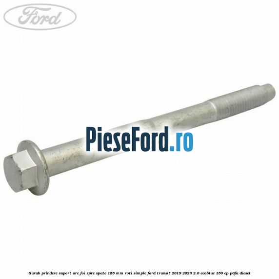 Surub prindere suport arc foi spre spate 155 mm roti simple Ford Transit 2019-2023 2.0 EcoBlue 150 cp P0FA diesel