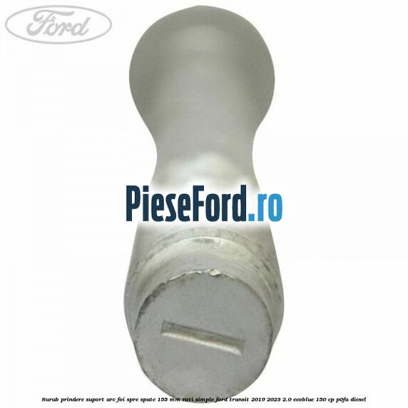 Surub prindere suport arc foi spre spate 155 mm roti simple Ford Transit 2019-2023 2.0 EcoBlue 150 cp P0FA diesel