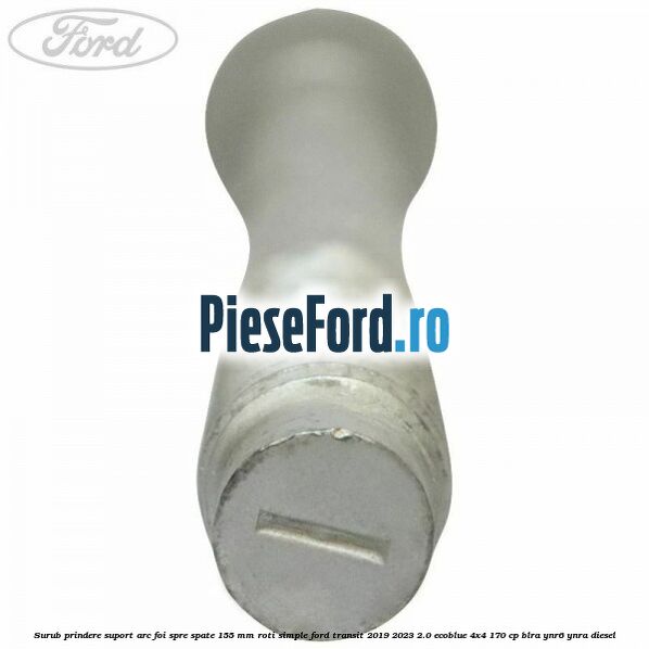 Surub prindere suport arc foi spre spate 155 mm roti simple Ford Transit 2019-2023 2.0 EcoBlue 4x4 170 cp BLRA, YNR6, YNRA diesel