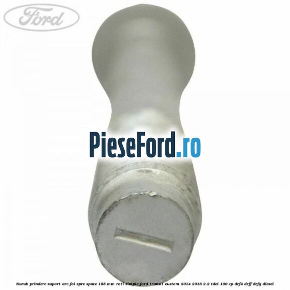Surub prindere suport arc foi spre spate 155 mm roti simple Ford Transit Custom 2014-2018 2.2 TDCi 100 cp DRF4, DRFF, DRFG diesel