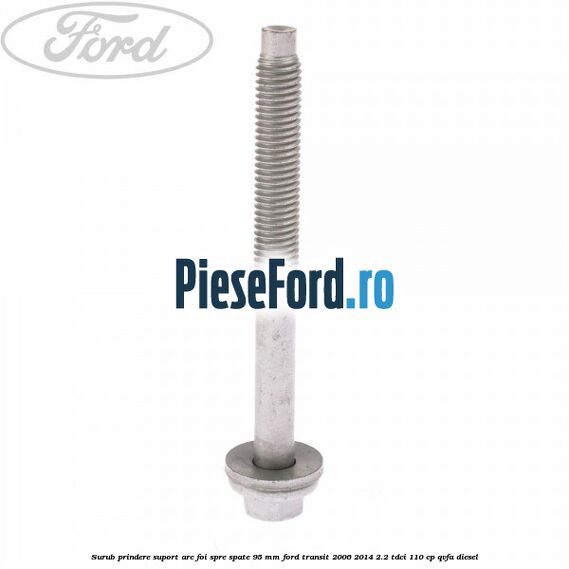 Surub prindere suport arc foi spre spate 95 mm Ford Transit 2006-2014 2.2 TDCi 110 cp QVFA diesel