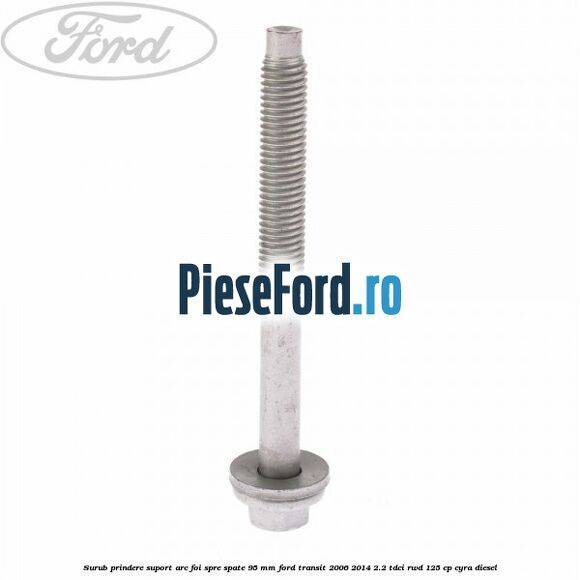 Surub prindere suport arc foi spre spate 95 mm Ford Transit 2006-2014 2.2 TDCi RWD 125 cp Surub prindere suport arc foi spre spate 95 mm Ford Transit 2006-2014 2.2 TDCi RWD 125 cp CYRA diesel
