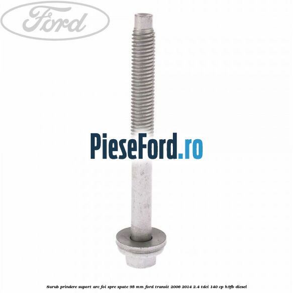 Surub prindere suport arc foi spre spate 95 mm Ford Transit 2006-2014 2.4 TDCi 140 cp H9FB diesel