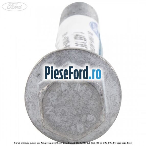 Surub prindere suport arc foi spre spate 98 mm Ford Transit 2006-2014 2.2 TDCi 100 cp Surub prindere suport arc foi spre spate 98 mm Ford Transit 2006-2014 2.2 TDCi 100 cp DRFA, DRFB, DRFC, DRFD, DRFE diesel