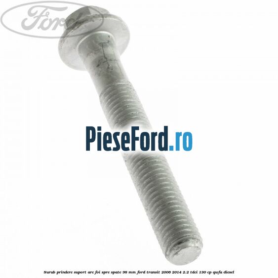 Surub prindere suport arc foi spre spate 98 mm Ford Transit 2006-2014 2.2 TDCi 130 cp QWFA diesel