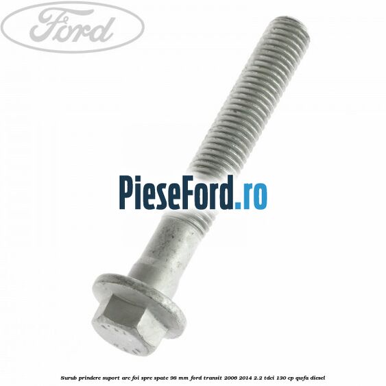 Surub prindere suport arc foi spre spate 98 mm Ford Transit 2006-2014 2.2 TDCi 130 cp QWFA diesel