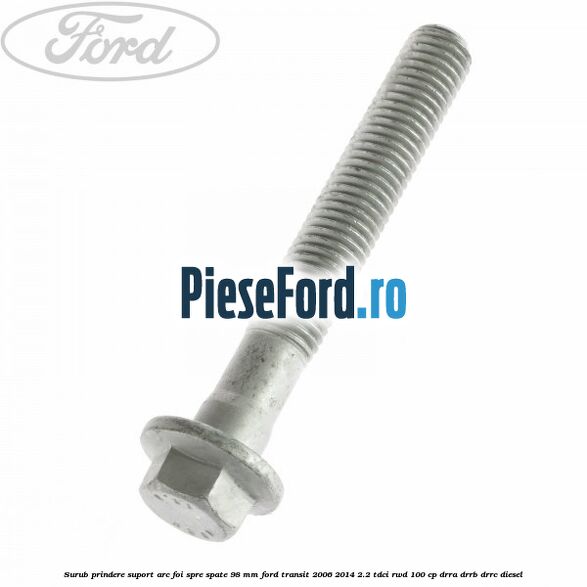 Surub prindere suport arc foi spre spate 98 mm Ford Transit 2006-2014 2.2 TDCi RWD 100 cp DRRA, DRRB, DRRC diesel