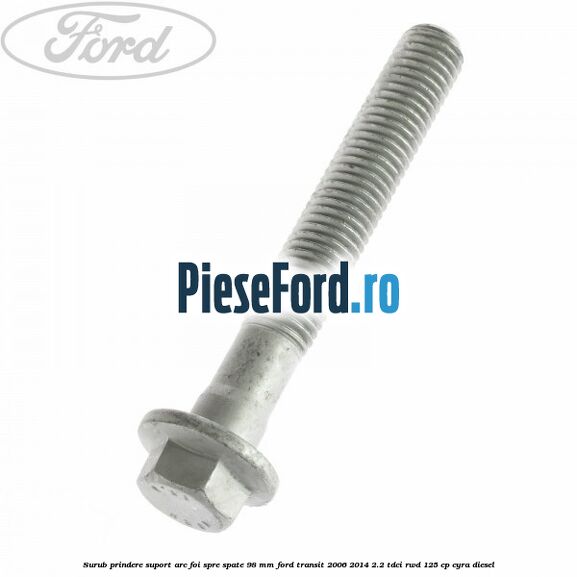 Surub prindere suport arc foi spre spate 98 mm Ford Transit 2006-2014 2.2 TDCi RWD 125 cp Surub prindere suport arc foi spre spate 98 mm Ford Transit 2006-2014 2.2 TDCi RWD 125 cp CYRA diesel