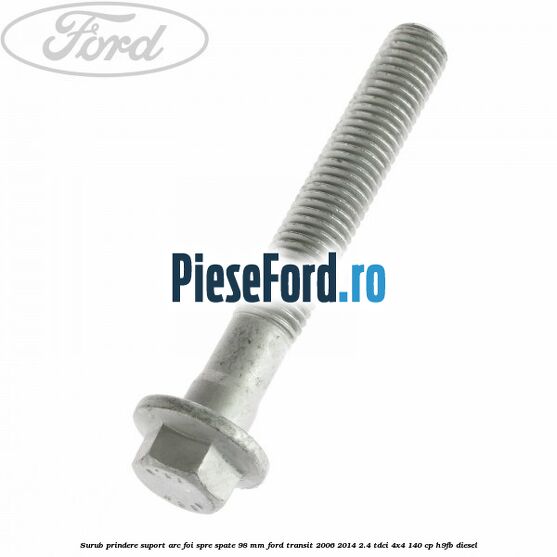 Surub prindere suport arc foi spre spate 98 mm Ford Transit 2006-2014 2.4 TDCi 4x4 140 cp Surub prindere suport arc foi spre spate 98 mm Ford Transit 2006-2014 2.4 TDCi 4x4 140 cp H9FB diesel
