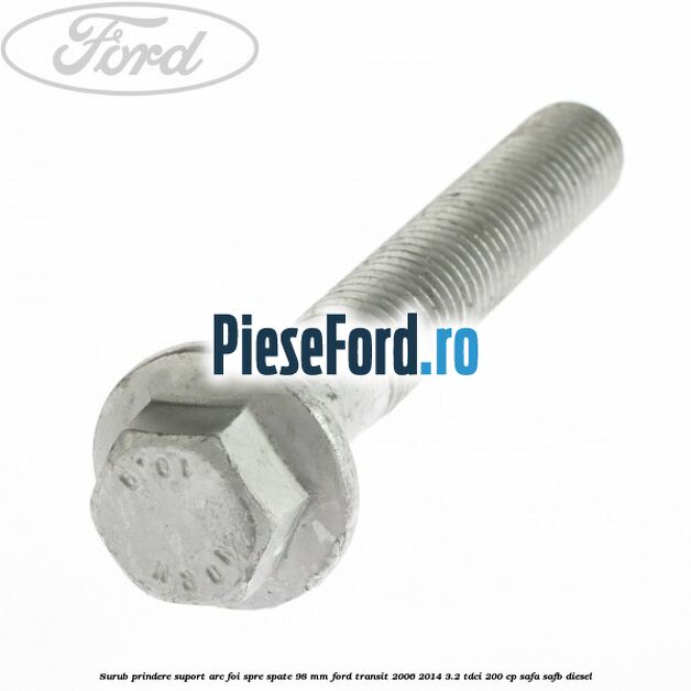 Surub prindere suport arc foi spre spate 98 mm Ford Transit 2006-2014 3.2 TDCi 200 cp SAFA, SAFB diesel