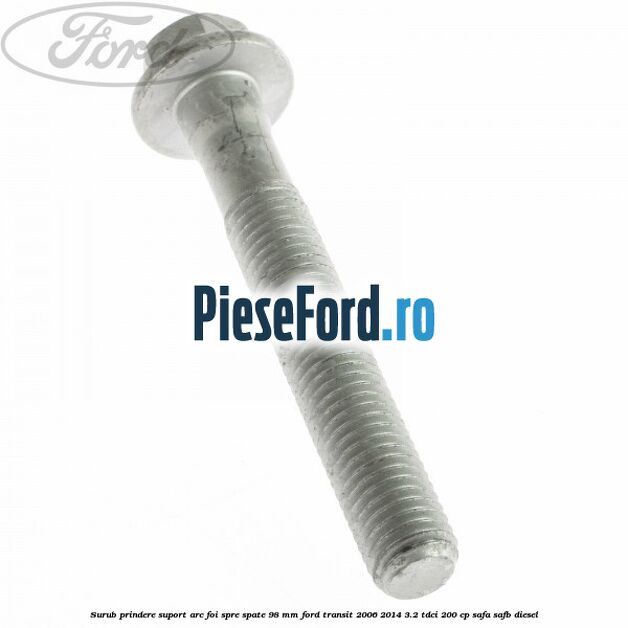 Surub prindere suport arc foi spre spate 98 mm Ford Transit 2006-2014 3.2 TDCi 200 cp SAFA, SAFB diesel