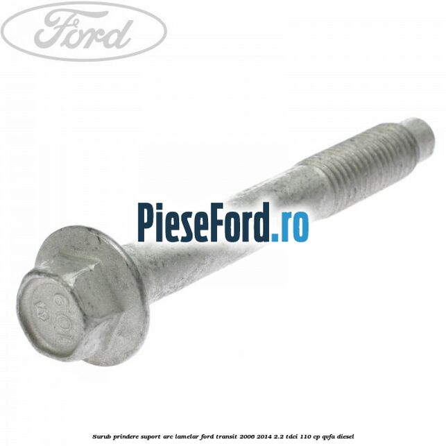 Surub prindere suport arc lamelar Ford Transit 2006-2014 2.2 TDCi 110 cp QVFA diesel