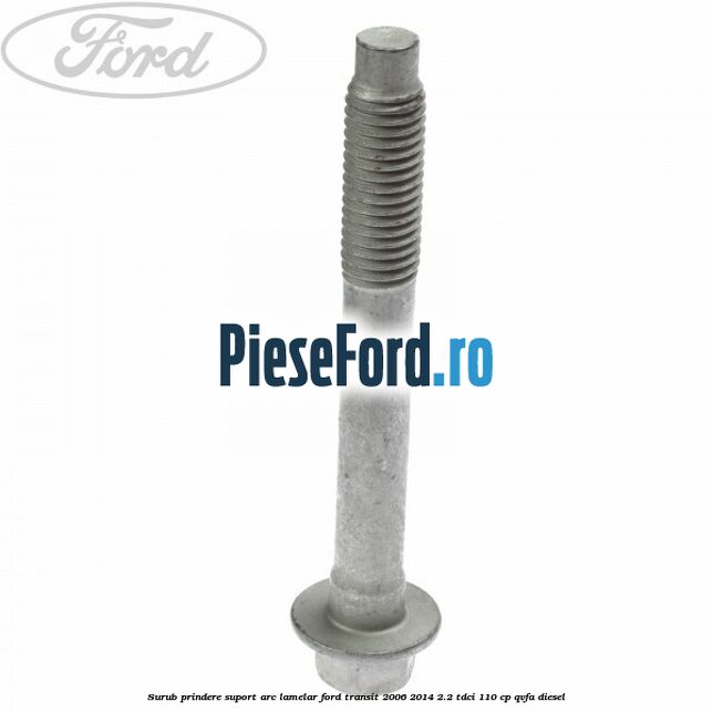 Surub prindere suport arc lamelar Ford Transit 2006-2014 2.2 TDCi 110 cp QVFA diesel