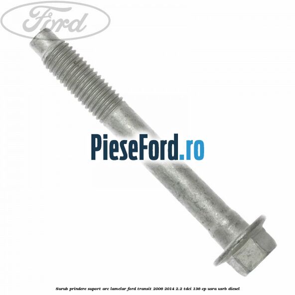Surub prindere suport arc lamelar Ford Transit 2006-2014 2.2 TDCi 136 cp USRA, USRB diesel