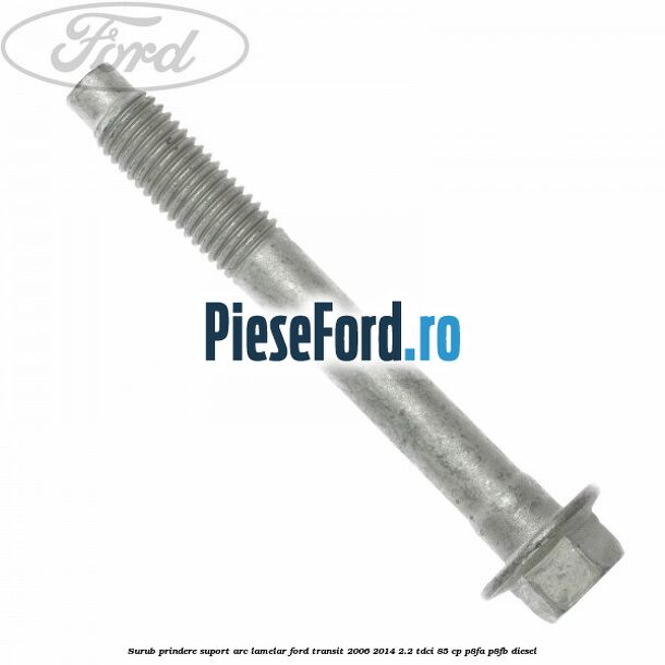 Surub prindere suport arc lamelar Ford Transit 2006-2014 2.2 TDCi 85 cp P8FA, P8FB diesel