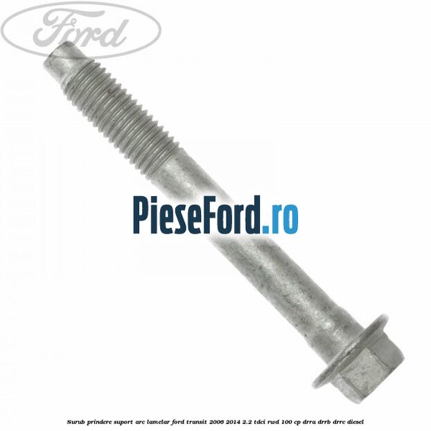 Surub prindere suport arc lamelar Ford Transit 2006-2014 2.2 TDCi RWD 100 cp DRRA, DRRB, DRRC diesel