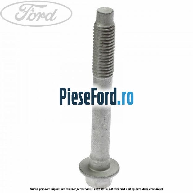 Surub prindere suport arc lamelar Ford Transit 2006-2014 2.2 TDCi RWD 100 cp DRRA, DRRB, DRRC diesel