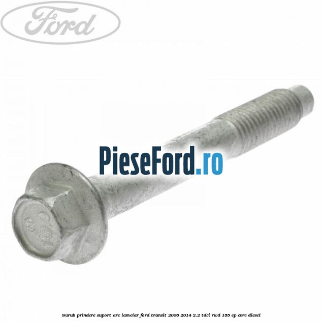 Surub prindere suport arc lamelar Ford Transit 2006-2014 2.2 TDCi RWD 155 cp CVRC diesel