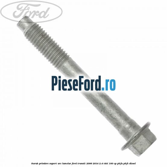 Surub prindere suport arc lamelar Ford Transit 2006-2014 2.4 TDCi 100 cp PHFA, PHFC diesel