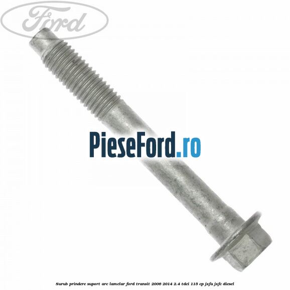 Surub prindere suport arc lamelar Ford Transit 2006-2014 2.4 TDCi 115 cp JXFA, JXFC diesel