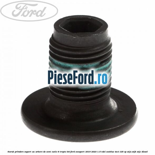 Surub prindere suport ax arbore de cont cutie 6 trepte B6 Ford EcoSport 2019-2023 1.5 TDCi EcoBlue 4x4 125 cp Surub prindere suport ax arbore de cont cutie 6 trepte B6 Ford EcoSport 2019-2023 1.5 TDCi EcoBlue 4x4 125 cp ZTJA, ZTJB, ZTJC diesel