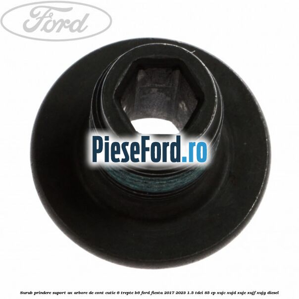 Surub prindere suport ax arbore de cont cutie 6 trepte B6 Ford Fiesta 2017-2023 1.5 TDCi 85 cp Surub prindere suport ax arbore de cont cutie 6 trepte B6 Ford Fiesta 2017-2023 1.5 TDCi 85 cp XUJC, XUJD, XUJE, XUJF, XUJG diesel