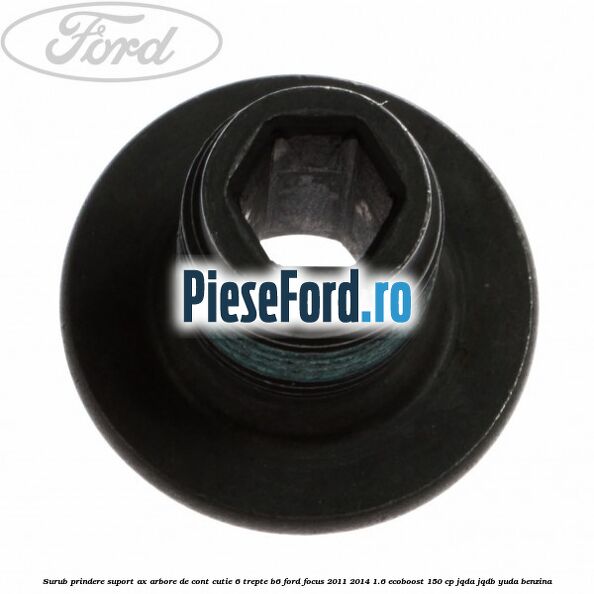 Surub prindere suport ax arbore de cont cutie 6 trepte B6 Ford Focus 2011-2014 1.6 EcoBoost 150 cp JQDA, JQDB, YUDA benzina