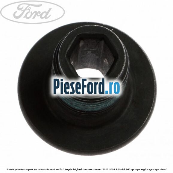 Surub prindere suport ax arbore de cont cutie 6 trepte B6 Ford Tourneo Connect 2013-2018 1.5 TDCi 100 cp XVGA, XVGB, XVGC, XXGA diesel