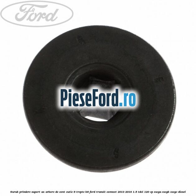 Surub prindere suport ax arbore de cont cutie 6 trepte B6 Ford Transit Connect 2013-2018 1.5 TDCi 120 cp Surub prindere suport ax arbore de cont cutie 6 trepte B6 Ford Transit Connect 2013-2018 1.5 TDCi 120 cp XWGA, XWGB, XWGC diesel