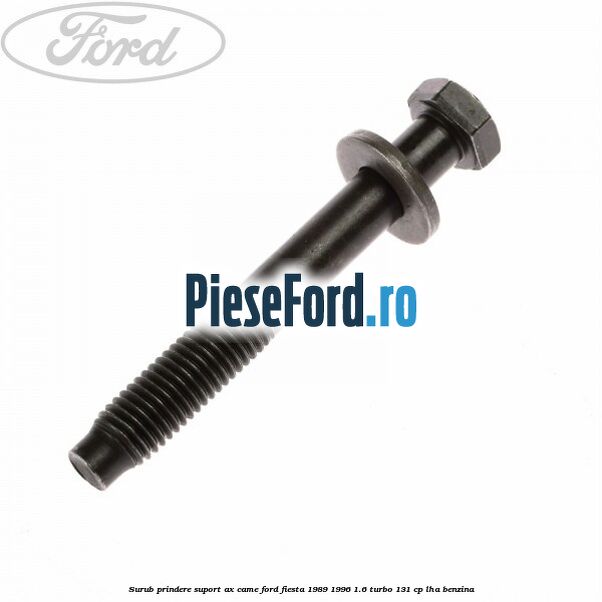 Surub prindere suport ax came Ford Fiesta 1989-1996 1.6 Turbo 131 cp Surub prindere suport ax came Ford Fiesta 1989-1996 1.6 Turbo 131 cp LHA benzina