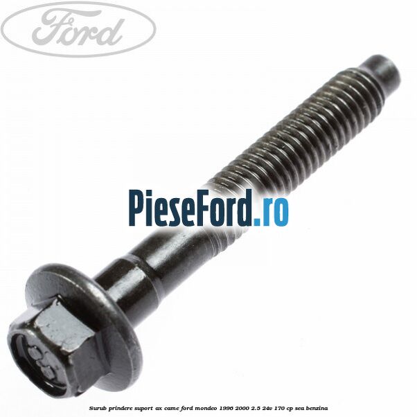 Surub prindere suport ax came Ford Mondeo 1996-2000 2.5 24V 170 cp SEA benzina