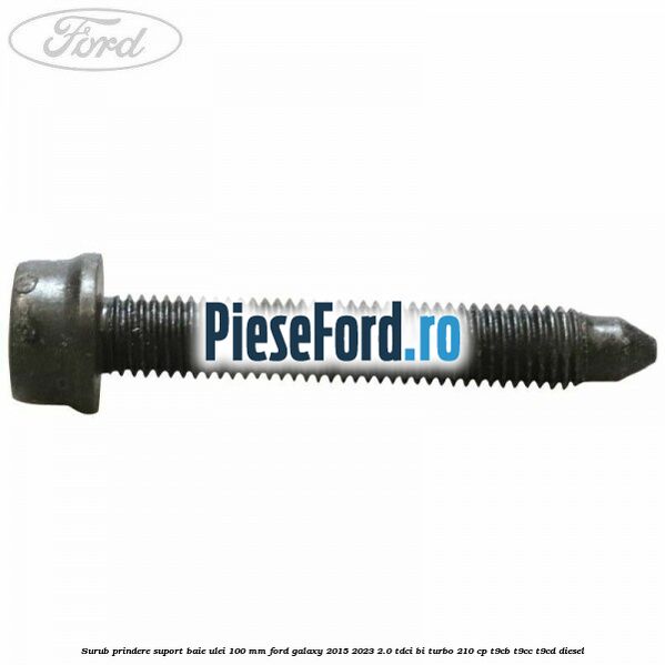 Surub prindere suport baie ulei 100 mm Ford Galaxy 2015-2023 2.0 TDCi BI-Turbo 210 cp Surub prindere suport baie ulei 100 mm Ford Galaxy 2015-2023 2.0 TDCi BI-Turbo 210 cp T9CB, T9CC, T9CD diesel