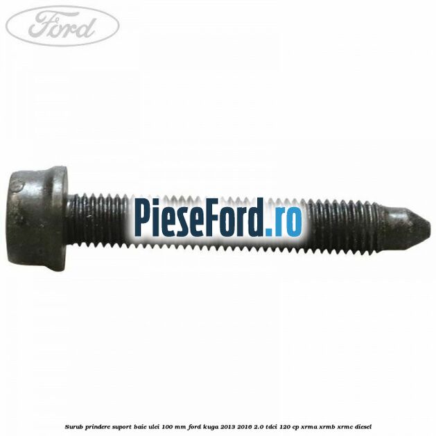 Surub prindere suport baie ulei 100 mm Ford Kuga 2013-2016 2.0 TDCi 120 cp XRMA, XRMB, XRMC diesel