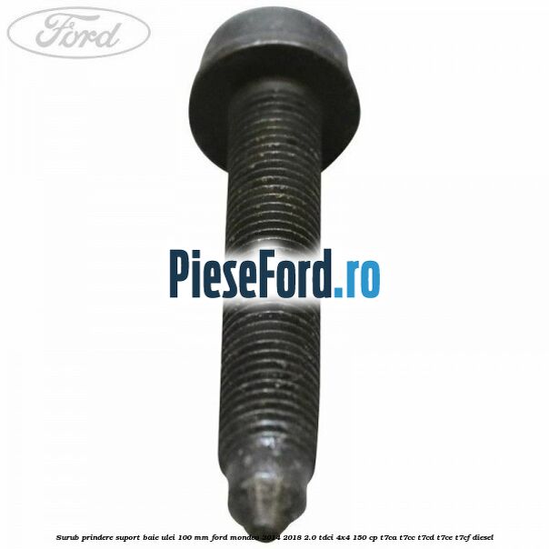 Surub prindere suport baie ulei 100 mm Ford Mondeo 2014-2018 2.0 TDCi 4x4 150 cp Surub prindere suport baie ulei 100 mm Ford Mondeo 2014-2018 2.0 TDCi 4x4 150 cp T7CA, T7CC, T7CD, T7CE, T7CF diesel