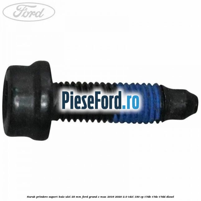 Surub prindere suport baie ulei 25 MM Ford Grand C-Max 2016-2020 2.0 TDCi 150 cp Surub prindere suport baie ulei 25 MM Ford Grand C-Max 2016-2020 2.0 TDCi 150 cp T7DB, T7DC, T7DD diesel