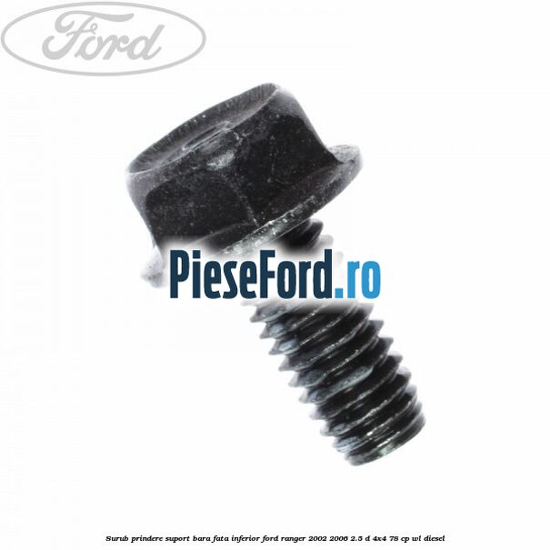 Surub prindere suport bara fata inferior Ford Ranger 2002-2006 2.5 D 4x4 78 cp Surub prindere suport bara fata inferior Ford Ranger 2002-2006 2.5 D 4x4 78 cp WL diesel