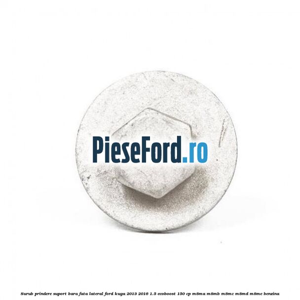 Surub prindere suport bara fata lateral Ford Kuga 2013-2016 1.5 EcoBoost 150 cp M8MA, M8MB, M8MC, M8MD, M8ME benzina