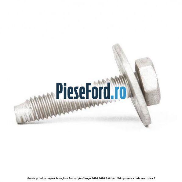 Surub prindere suport bara fata lateral Ford Kuga 2016-2018 2.0 TDCi 120 cp XRMA, XRMB, XRMC diesel