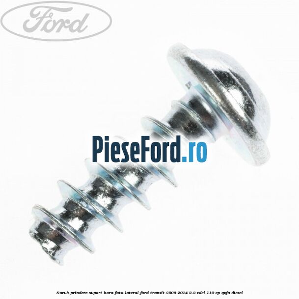 Surub prindere suport bara fata lateral Ford Transit 2006-2014 2.2 TDCi 110 cp Surub prindere suport bara fata lateral Ford Transit 2006-2014 2.2 TDCi 110 cp QVFA diesel