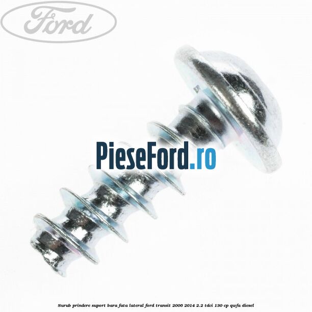 Surub prindere suport bara fata lateral Ford Transit 2006-2014 2.2 TDCi 130 cp Surub prindere suport bara fata lateral Ford Transit 2006-2014 2.2 TDCi 130 cp QWFA diesel