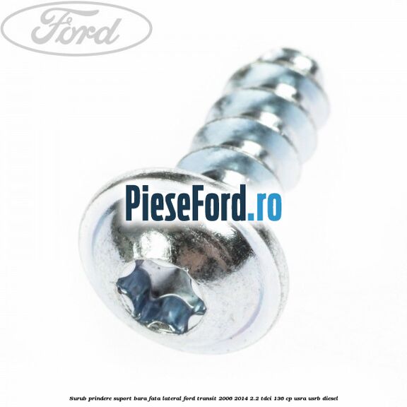 Surub prindere suport bara fata lateral Ford Transit 2006-2014 2.2 TDCi 136 cp Surub prindere suport bara fata lateral Ford Transit 2006-2014 2.2 TDCi 136 cp USRA, USRB diesel
