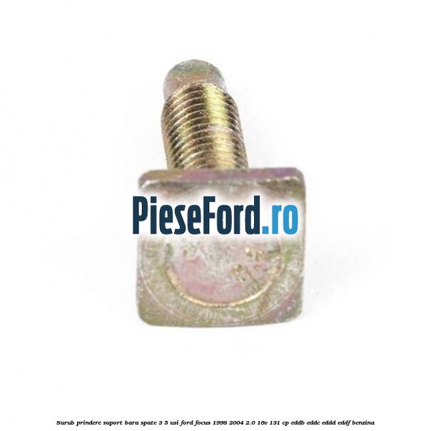 Surub prindere suport bara spate 3/5 usi Ford Focus 1998-2004 2.0 16V 131 cp EDDB, EDDC, EDDD, EDDF benzina