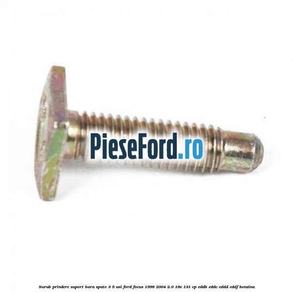 Surub prindere suport bara spate 3/5 usi Ford Focus 1998-2004 2.0 16V 131 cp EDDB, EDDC, EDDD, EDDF benzina