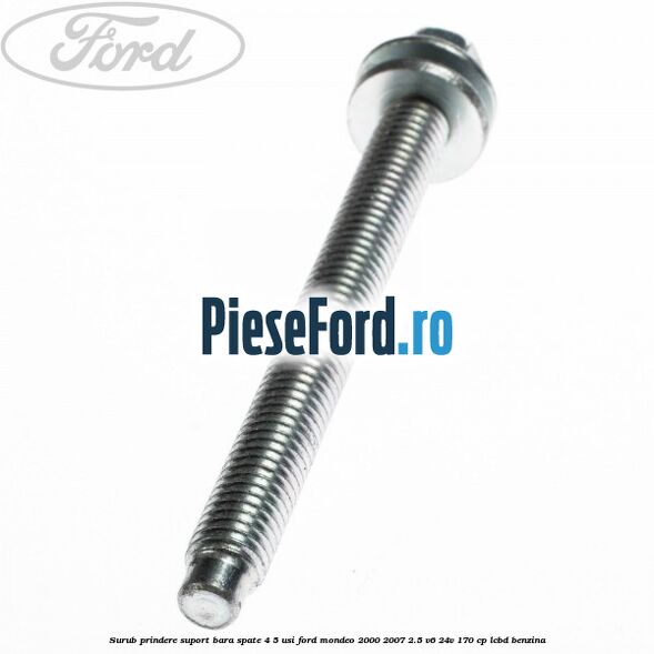 Surub prindere suport bara spate 4/5 usi Ford Mondeo 2000-2007 2.5 V6 24V 170 cp Surub prindere suport bara spate 4/5 usi Ford Mondeo 2000-2007 2.5 V6 24V 170 cp LCBD benzina