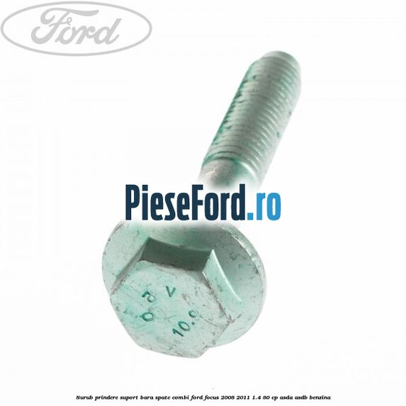 Surub prindere suport bara spate combi Ford Focus 2008-2011 1.4 80 cp ASDA, ASDB benzina
