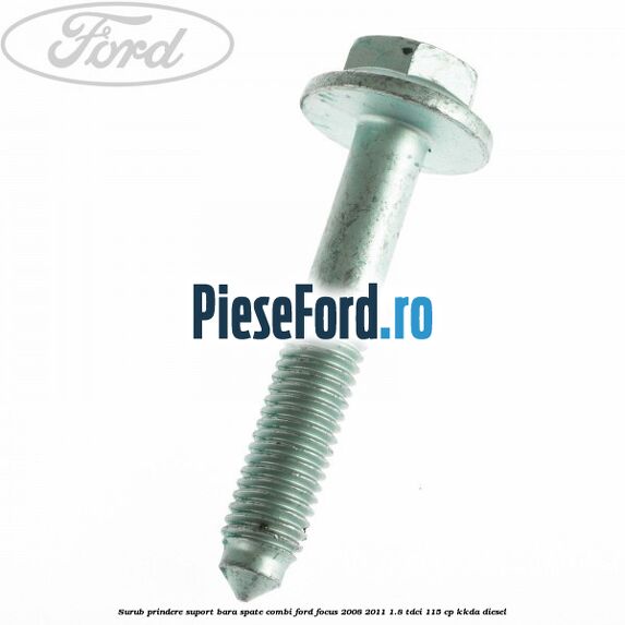 Surub prindere suport bara spate combi Ford Focus 2008-2011 1.8 TDCi 115 cp KKDA diesel