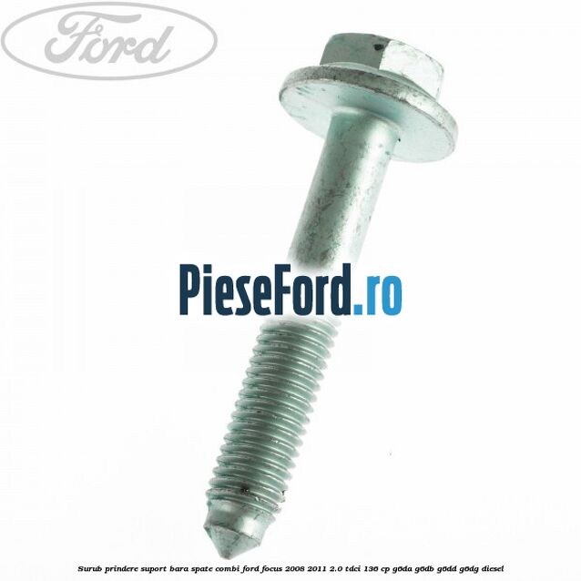 Surub prindere suport bara spate combi Ford Focus 2008-2011 2.0 TDCi 136 cp G6DA, G6DB, G6DD, G6DG diesel