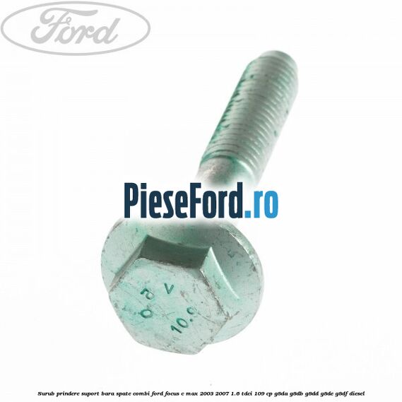 Surub prindere suport bara spate combi Ford Focus C-Max 2003-2007 1.6 TDCi 109 cp G8DA, G8DB, G8DD, G8DE, G8DF diesel
