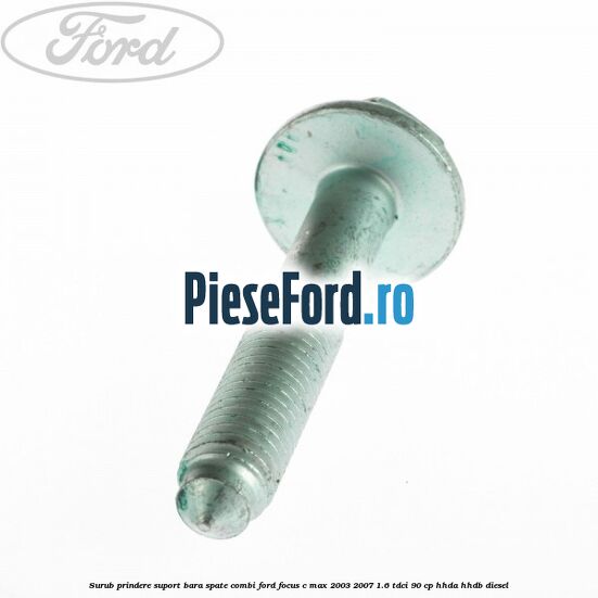 Surub prindere suport bara spate combi Ford Focus C-Max 2003-2007 1.6 TDCi 90 cp HHDA, HHDB diesel