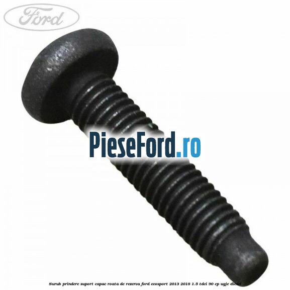 Surub prindere suport capac roata de rezerva Ford EcoSport 2013-2018 1.5 TDCi 90 cp UGJE diesel
